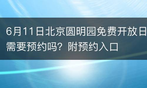 6月11日北京圆明园免费开放日需要预约吗？附预约入口