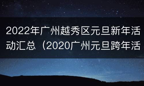 2022年广州越秀区元旦新年活动汇总（2020广州元旦跨年活动）