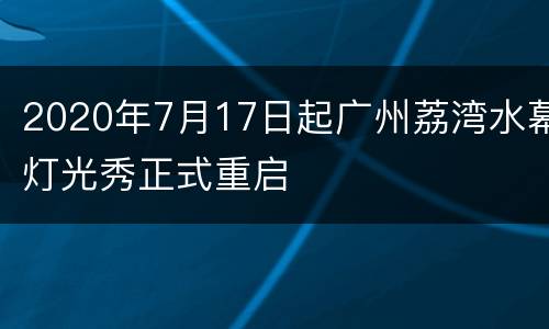 2020年7月17日起广州荔湾水幕灯光秀正式重启