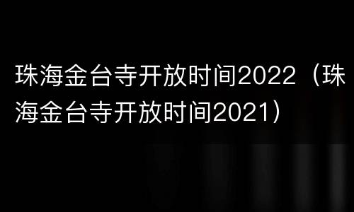 珠海金台寺开放时间2022（珠海金台寺开放时间2021）