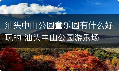 汕头中山公园童乐园有什么好玩的 汕头中山公园游乐场