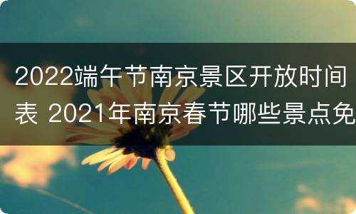 2022端午节南京景区开放时间表 2021年南京春节哪些景点免费开放