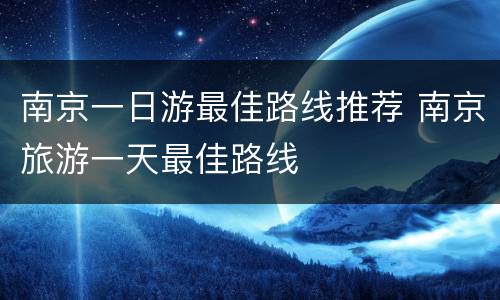南京一日游最佳路线推荐 南京旅游一天最佳路线