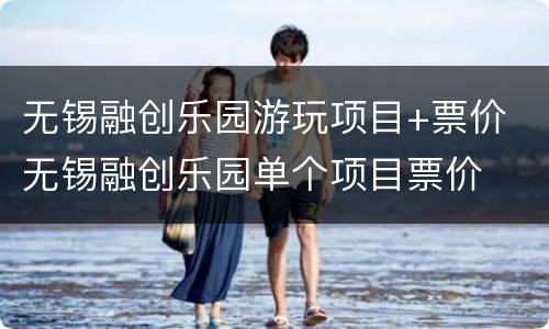 无锡融创乐园游玩项目+票价 无锡融创乐园单个项目票价
