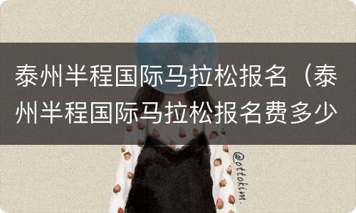 泰州半程国际马拉松报名（泰州半程国际马拉松报名费多少）