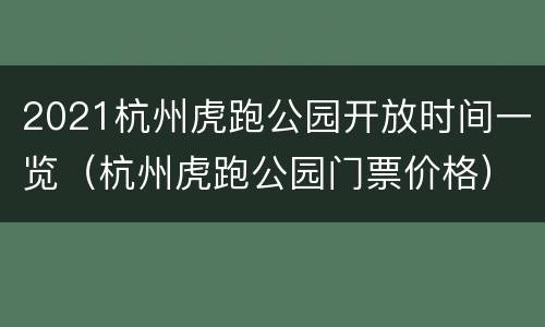 2021杭州虎跑公园开放时间一览（杭州虎跑公园门票价格）