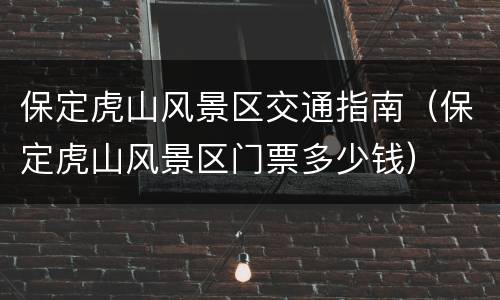 保定虎山风景区交通指南（保定虎山风景区门票多少钱）