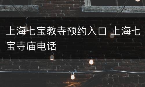 上海七宝教寺预约入口 上海七宝寺庙电话
