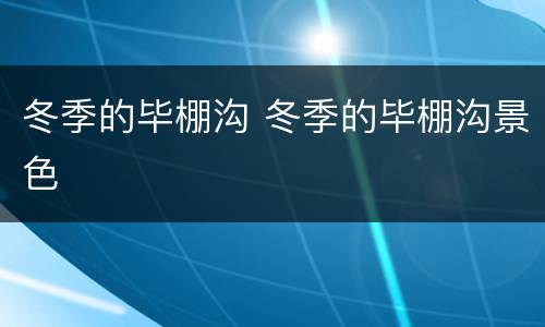 冬季的毕棚沟 冬季的毕棚沟景色