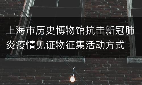 上海市历史博物馆抗击新冠肺炎疫情见证物征集活动方式