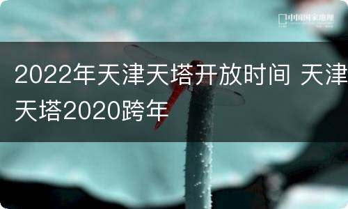 2022年天津天塔开放时间 天津天塔2020跨年