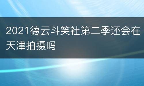 2021德云斗笑社第二季还会在天津拍摄吗