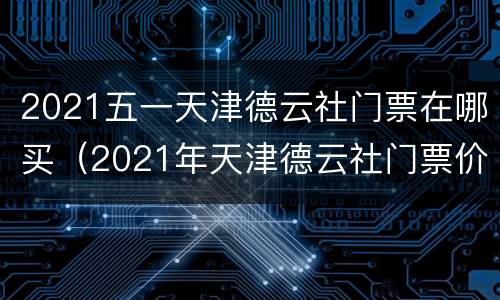 2021五一天津德云社门票在哪买（2021年天津德云社门票价格）