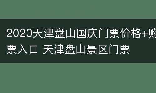 2020天津盘山国庆门票价格+购票入口 天津盘山景区门票