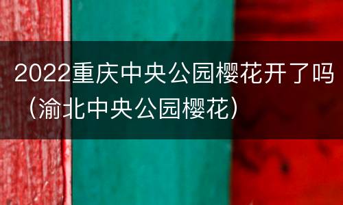 2022重庆中央公园樱花开了吗（渝北中央公园樱花）