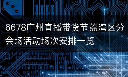 6678广州直播带货节荔湾区分会场活动场次安排一览