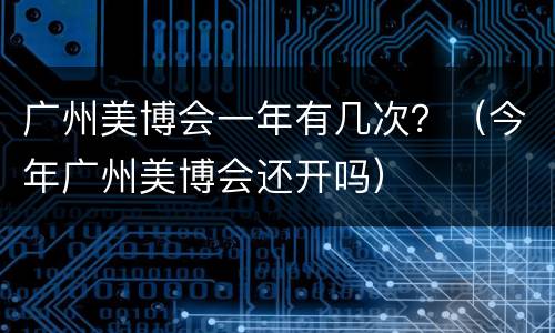 广州美博会一年有几次？（今年广州美博会还开吗）
