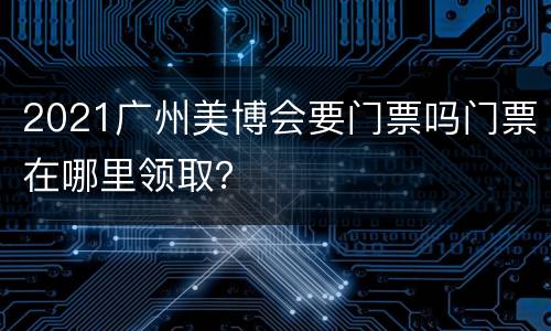 2021广州美博会要门票吗门票在哪里领取？