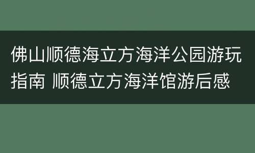 佛山顺德海立方海洋公园游玩指南 顺德立方海洋馆游后感