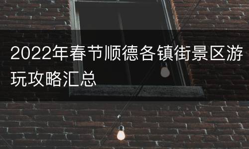2022年春节顺德各镇街景区游玩攻略汇总