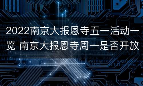2022南京大报恩寺五一活动一览 南京大报恩寺周一是否开放?