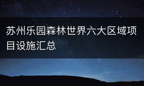 苏州乐园森林世界六大区域项目设施汇总
