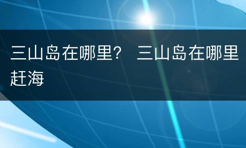 三山岛在哪里？ 三山岛在哪里赶海
