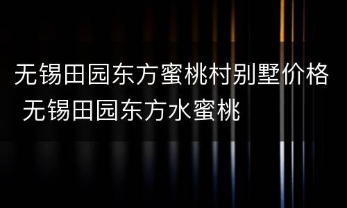 无锡田园东方蜜桃村别墅价格 无锡田园东方水蜜桃