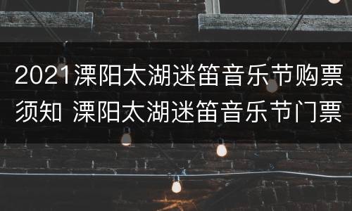 2021溧阳太湖迷笛音乐节购票须知 溧阳太湖迷笛音乐节门票