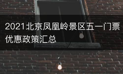 2021北京凤凰岭景区五一门票优惠政策汇总