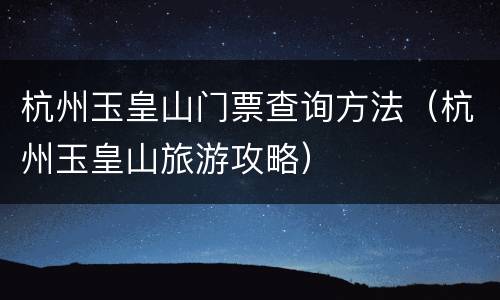 杭州玉皇山门票查询方法（杭州玉皇山旅游攻略）