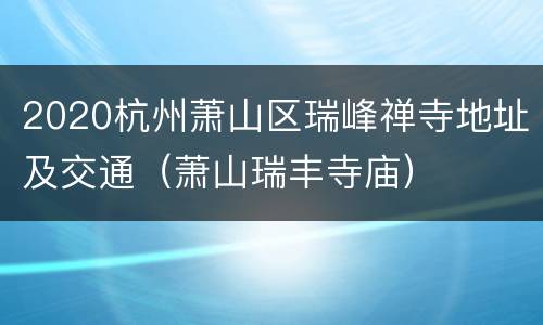 2020杭州萧山区瑞峰禅寺地址及交通（萧山瑞丰寺庙）
