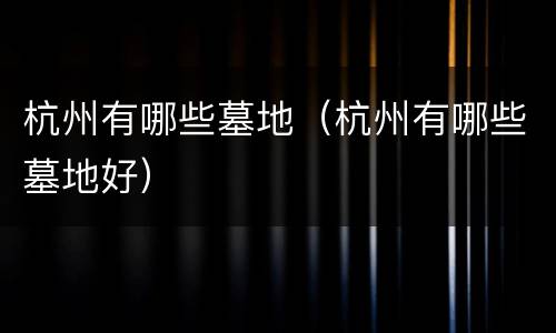 杭州有哪些墓地（杭州有哪些墓地好）