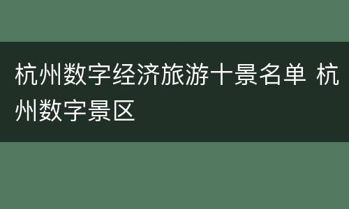 杭州数字经济旅游十景名单 杭州数字景区