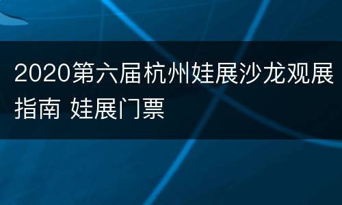 2020第六届杭州娃展沙龙观展指南 娃展门票