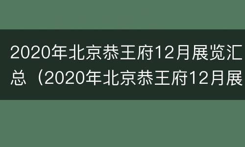 2020年北京恭王府12月展览汇总（2020年北京恭王府12月展览汇总图）