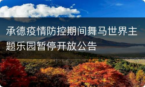 承德疫情防控期间舞马世界主题乐园暂停开放公告