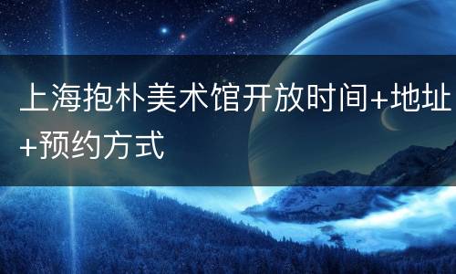 上海抱朴美术馆开放时间+地址+预约方式