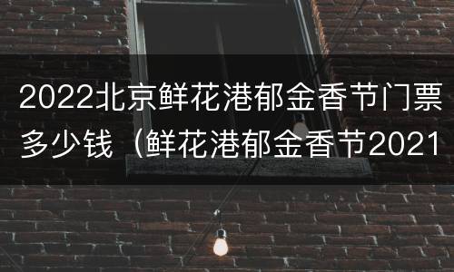 2022北京鲜花港郁金香节门票多少钱（鲜花港郁金香节2021门票）