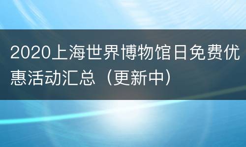 2020上海世界博物馆日免费优惠活动汇总（更新中）