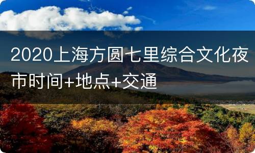 2020上海方圆七里综合文化夜市时间+地点+交通