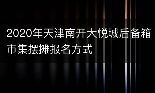 2020年天津南开大悦城后备箱市集摆摊报名方式