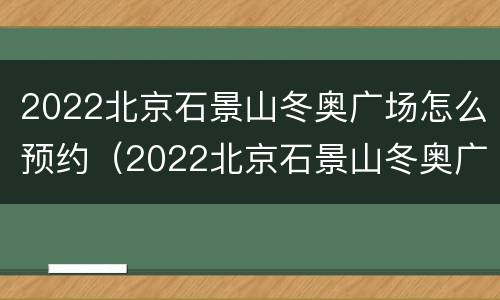 2022北京石景山冬奥广场怎么预约（2022北京石景山冬奥广场怎么预约啊）