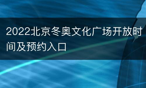 2022北京冬奥文化广场开放时间及预约入口