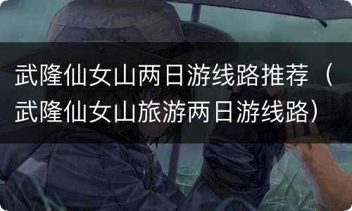 武隆仙女山两日游线路推荐（武隆仙女山旅游两日游线路）