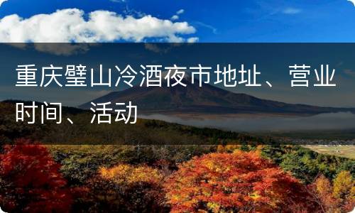 重庆璧山冷酒夜市地址、营业时间、活动