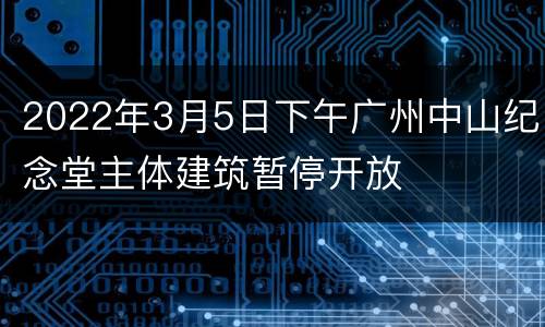 2022年3月5日下午广州中山纪念堂主体建筑暂停开放