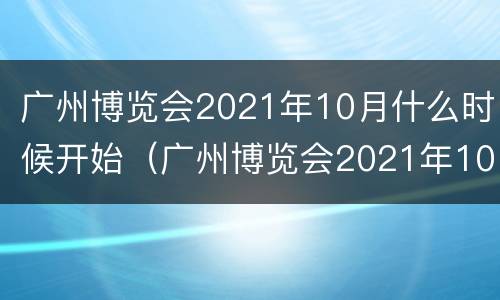 广州博览会2021年10月什么时候开始（广州博览会2021年10月什么时候开始举办）