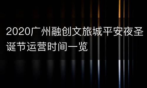 2020广州融创文旅城平安夜圣诞节运营时间一览