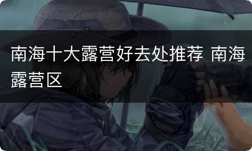 南海十大露营好去处推荐 南海露营区